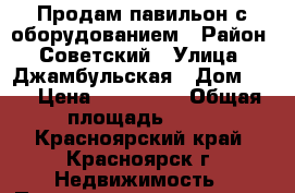 Продам павильон с оборудованием › Район ­ Советский › Улица ­ Джамбульская › Дом ­ 4 › Цена ­ 280 000 › Общая площадь ­ 30 - Красноярский край, Красноярск г. Недвижимость » Помещения продажа   . Красноярский край